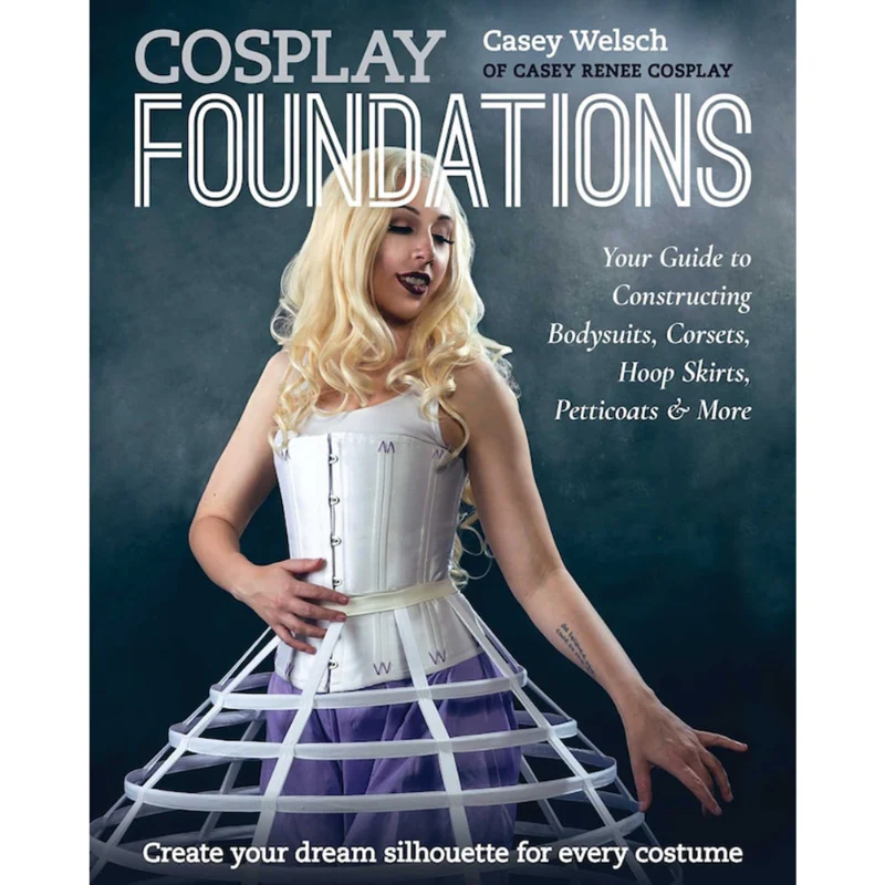 Cosplay Foundations: Your Guide to Constructing Bodysuits, Corsets, Hoop Skirts, Petticoats & More